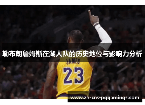 勒布朗詹姆斯在湖人队的历史地位与影响力分析