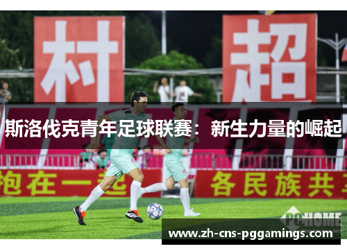 斯洛伐克青年足球联赛：新生力量的崛起