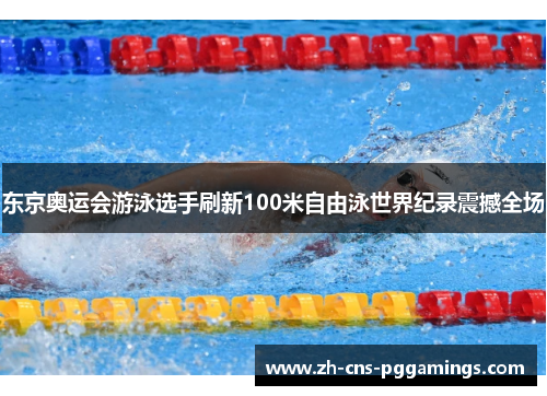 东京奥运会游泳选手刷新100米自由泳世界纪录震撼全场