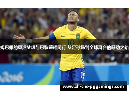 姆巴佩的奥运梦想与巴黎荣耀同行 从足球场到全球舞台的跃动之路