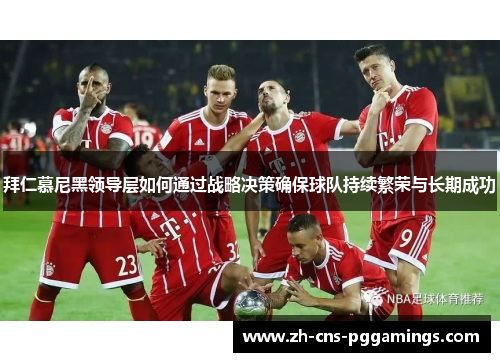 拜仁慕尼黑领导层如何通过战略决策确保球队持续繁荣与长期成功
