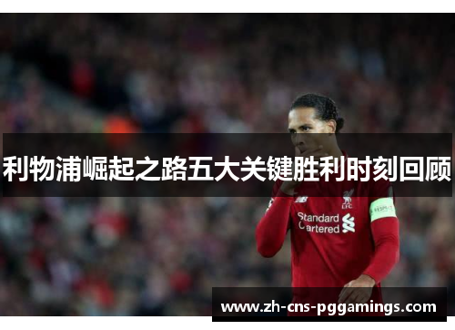 利物浦崛起之路五大关键胜利时刻回顾