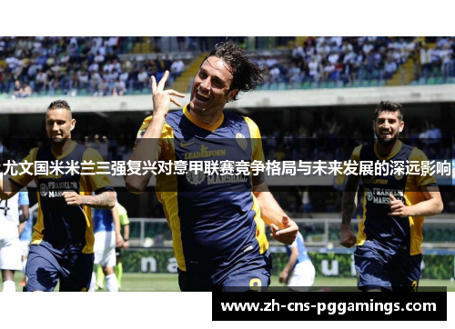 尤文国米米兰三强复兴对意甲联赛竞争格局与未来发展的深远影响