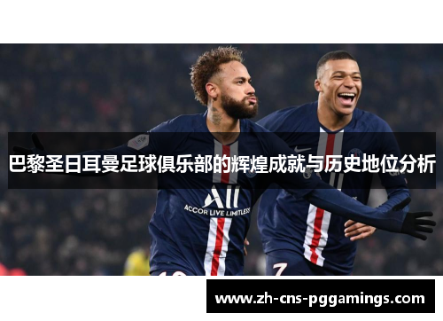 巴黎圣日耳曼足球俱乐部的辉煌成就与历史地位分析