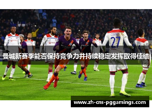 曼城新赛季能否保持竞争力并持续稳定发挥取得佳绩