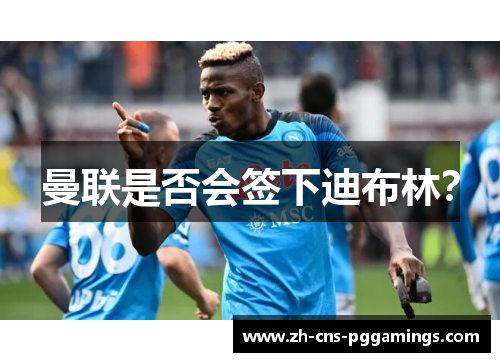 曼联是否会签下迪布林？