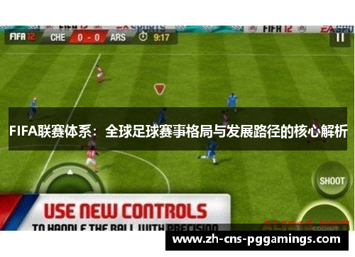 FIFA联赛体系：全球足球赛事格局与发展路径的核心解析