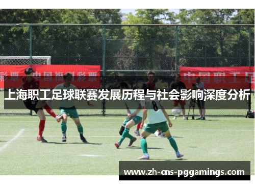 上海职工足球联赛发展历程与社会影响深度分析