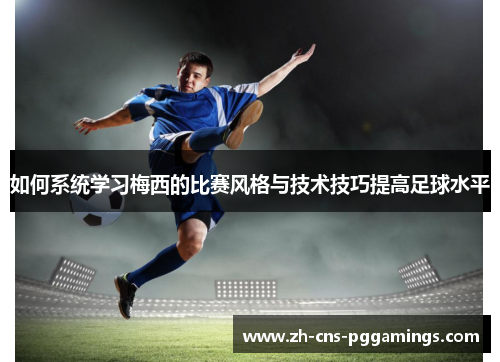 如何系统学习梅西的比赛风格与技术技巧提高足球水平