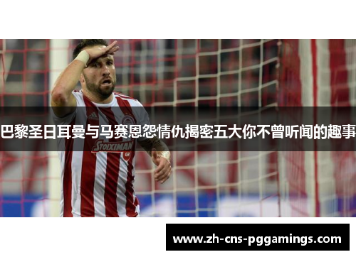 巴黎圣日耳曼与马赛恩怨情仇揭密五大你不曾听闻的趣事