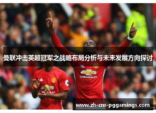曼联冲击英超冠军之战略布局分析与未来发展方向探讨