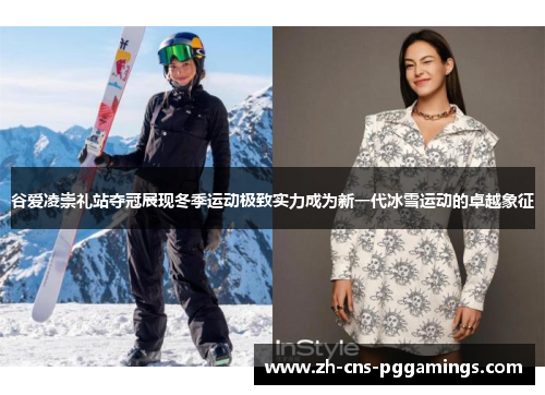 谷爱凌崇礼站夺冠展现冬季运动极致实力成为新一代冰雪运动的卓越象征