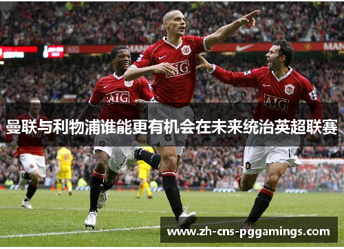 曼联与利物浦谁能更有机会在未来统治英超联赛