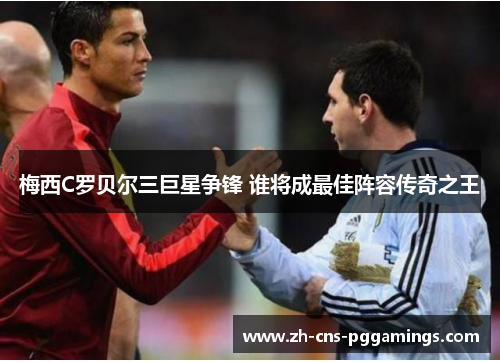 梅西C罗贝尔三巨星争锋 谁将成最佳阵容传奇之王