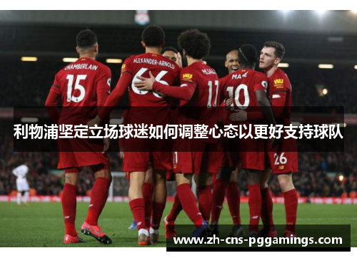 利物浦坚定立场球迷如何调整心态以更好支持球队