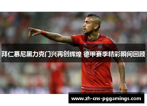 拜仁慕尼黑力克门兴再创辉煌 德甲赛季精彩瞬间回顾