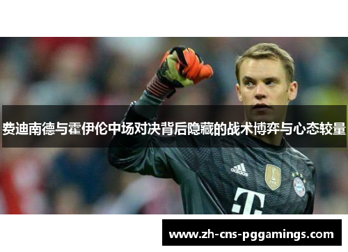 费迪南德与霍伊伦中场对决背后隐藏的战术博弈与心态较量