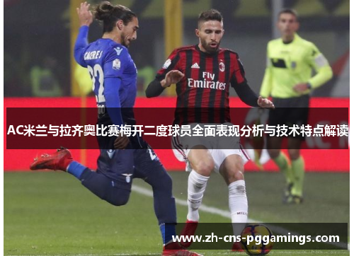 AC米兰与拉齐奥比赛梅开二度球员全面表现分析与技术特点解读
