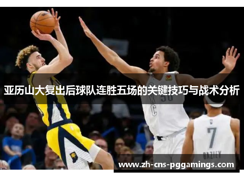 亚历山大复出后球队连胜五场的关键技巧与战术分析