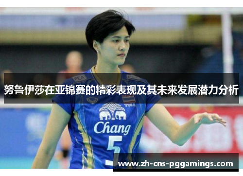努鲁伊莎在亚锦赛的精彩表现及其未来发展潜力分析