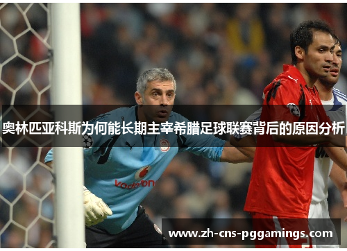 奥林匹亚科斯为何能长期主宰希腊足球联赛背后的原因分析