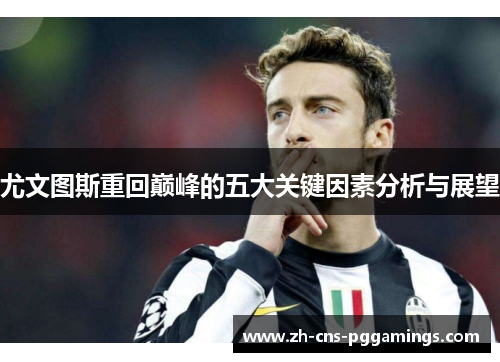 尤文图斯重回巅峰的五大关键因素分析与展望