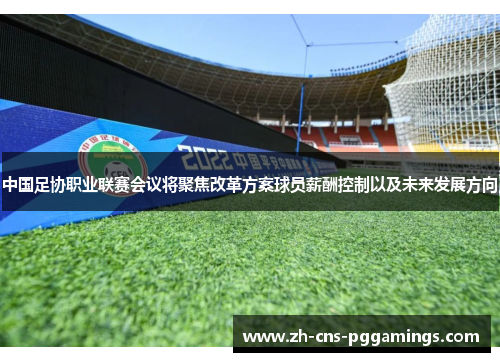 中国足协职业联赛会议将聚焦改革方案球员薪酬控制以及未来发展方向