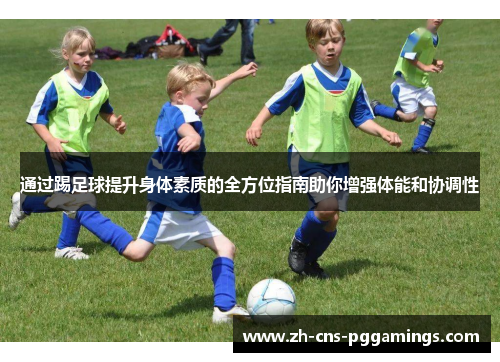 通过踢足球提升身体素质的全方位指南助你增强体能和协调性