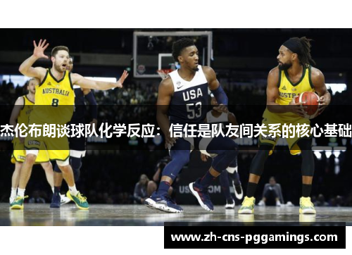 杰伦布朗谈球队化学反应：信任是队友间关系的核心基础